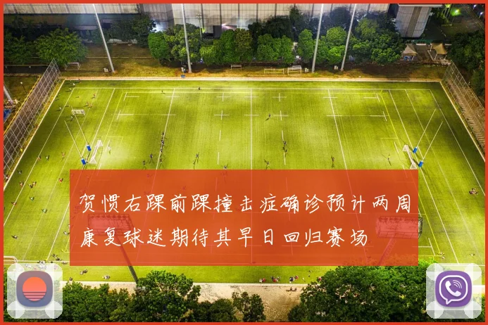 贺惯右踝前踝撞击症确诊预计两周康复球迷期待其早日回归赛场