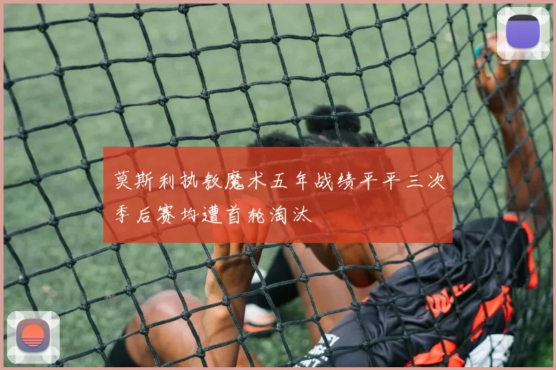 莫斯利执教魔术五年战绩平平三次季后赛均遭首轮淘汰
